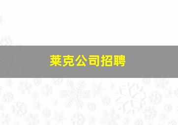 莱克公司招聘