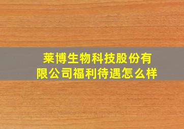 莱博生物科技股份有限公司福利待遇怎么样