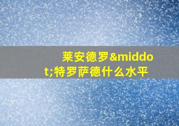 莱安德罗·特罗萨德什么水平