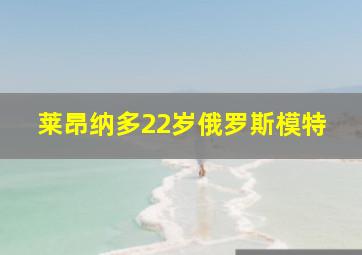 莱昂纳多22岁俄罗斯模特