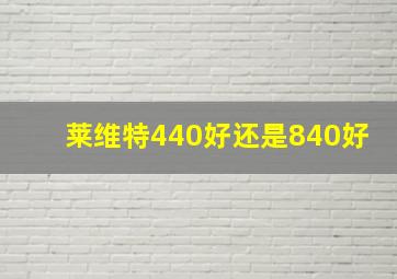 莱维特440好还是840好