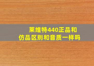 莱维特440正品和仿品区别和音质一样吗