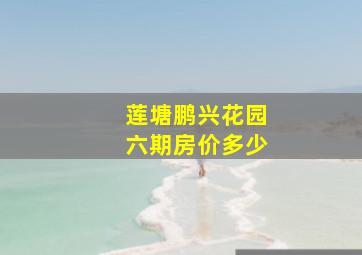 莲塘鹏兴花园六期房价多少