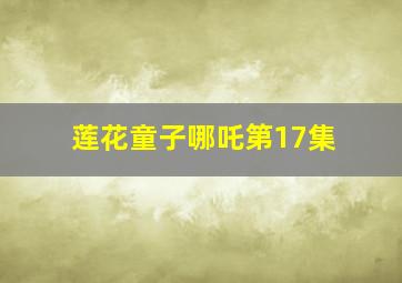 莲花童子哪吒第17集