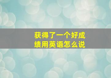 获得了一个好成绩用英语怎么说