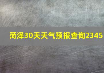 菏泽30天天气预报查询2345