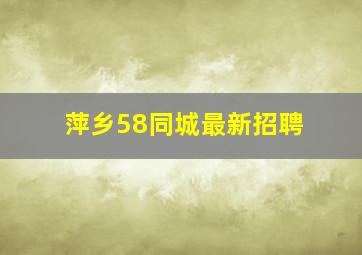 萍乡58同城最新招聘