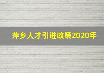 萍乡人才引进政策2020年