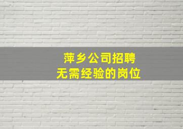 萍乡公司招聘无需经验的岗位