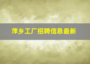 萍乡工厂招聘信息最新