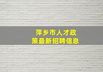 萍乡市人才政策最新招聘信息