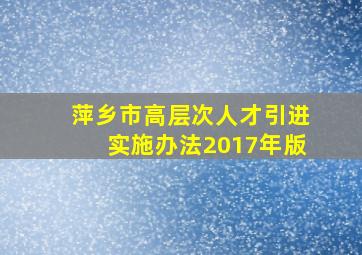 萍乡市高层次人才引进实施办法2017年版