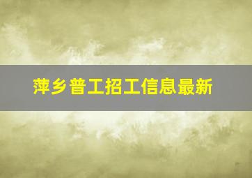 萍乡普工招工信息最新