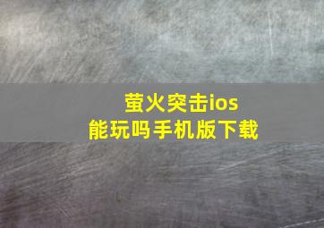 萤火突击ios能玩吗手机版下载