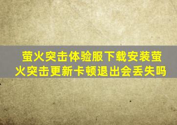 萤火突击体验服下载安装萤火突击更新卡顿退出会丢失吗