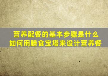 营养配餐的基本步骤是什么如何用膳食宝塔来设计营养餐