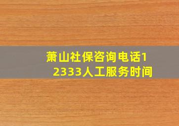 萧山社保咨询电话12333人工服务时间