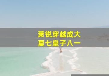 萧锐穿越成大夏七皇子八一