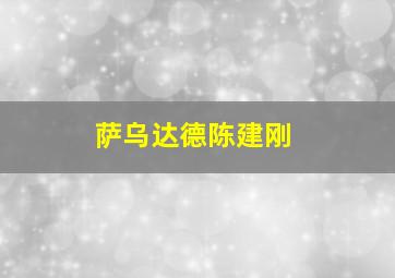 萨乌达德陈建刚