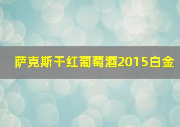 萨克斯干红葡萄酒2015白金