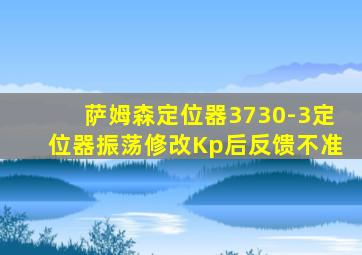 萨姆森定位器3730-3定位器振荡修改Kp后反馈不准