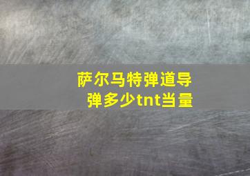 萨尔马特弹道导弹多少tnt当量