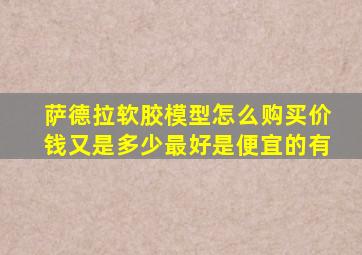 萨德拉软胶模型怎么购买价钱又是多少最好是便宜的有