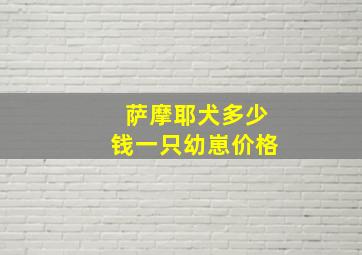 萨摩耶犬多少钱一只幼崽价格