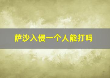 萨沙入侵一个人能打吗