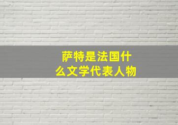 萨特是法国什么文学代表人物