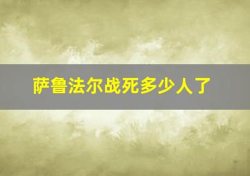 萨鲁法尔战死多少人了