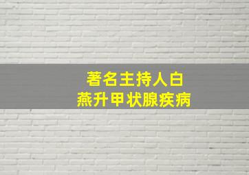 著名主持人白燕升甲状腺疾病