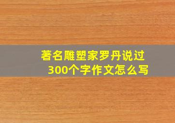 著名雕塑家罗丹说过300个字作文怎么写