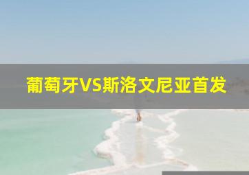 葡萄牙VS斯洛文尼亚首发