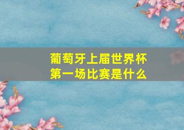 葡萄牙上届世界杯第一场比赛是什么