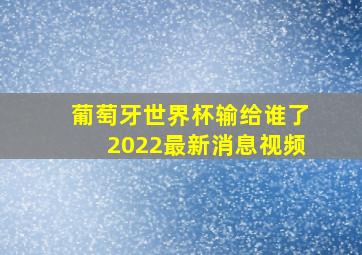 葡萄牙世界杯输给谁了2022最新消息视频