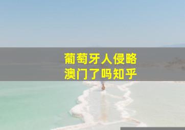 葡萄牙人侵略澳门了吗知乎