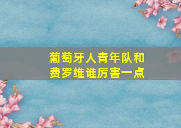 葡萄牙人青年队和费罗维谁厉害一点