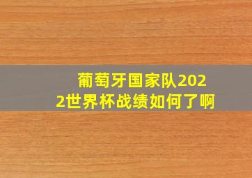 葡萄牙国家队2022世界杯战绩如何了啊