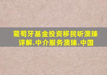 葡萄牙基金投资移民听澳臻详解.中介服务澳臻.中国