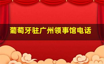 葡萄牙驻广州领事馆电话