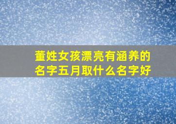 董姓女孩漂亮有涵养的名字五月取什么名字好