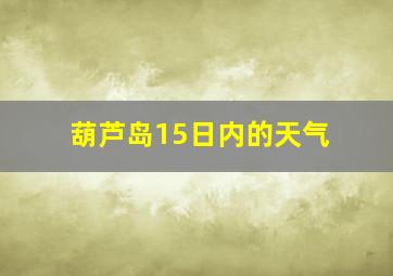 葫芦岛15日内的天气