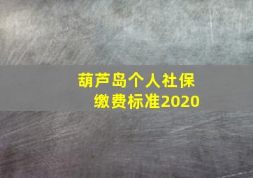 葫芦岛个人社保缴费标准2020