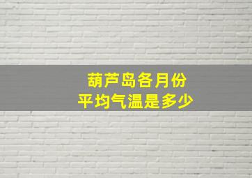 葫芦岛各月份平均气温是多少