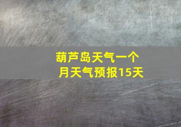 葫芦岛天气一个月天气预报15天