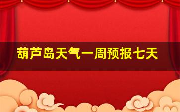 葫芦岛天气一周预报七天