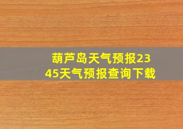 葫芦岛天气预报2345天气预报查询下载