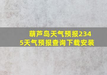 葫芦岛天气预报2345天气预报查询下载安装