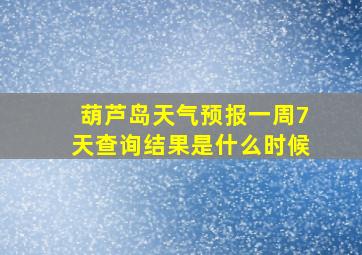 葫芦岛天气预报一周7天查询结果是什么时候